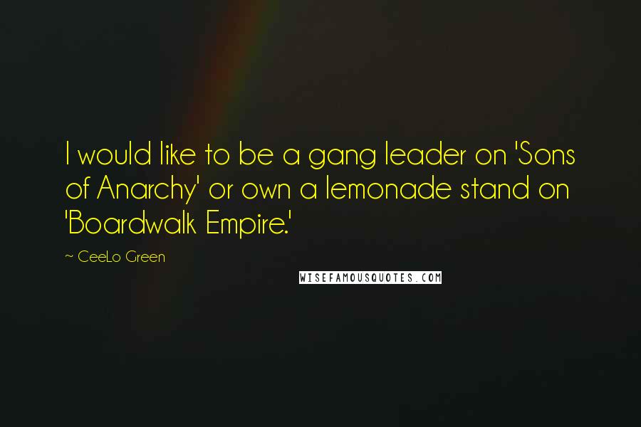 CeeLo Green Quotes: I would like to be a gang leader on 'Sons of Anarchy' or own a lemonade stand on 'Boardwalk Empire.'