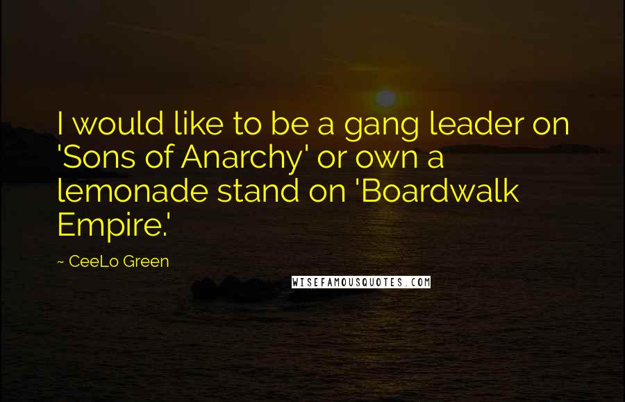 CeeLo Green Quotes: I would like to be a gang leader on 'Sons of Anarchy' or own a lemonade stand on 'Boardwalk Empire.'