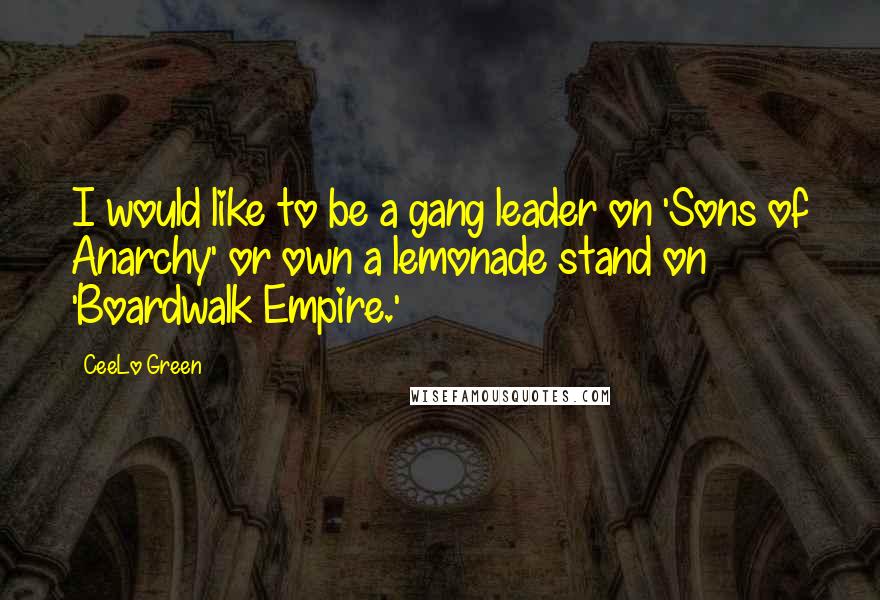 CeeLo Green Quotes: I would like to be a gang leader on 'Sons of Anarchy' or own a lemonade stand on 'Boardwalk Empire.'