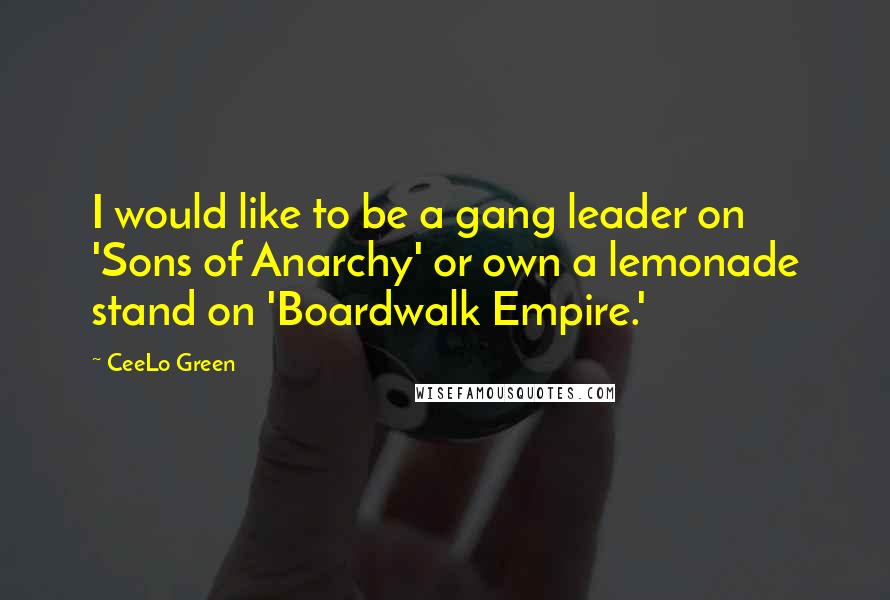 CeeLo Green Quotes: I would like to be a gang leader on 'Sons of Anarchy' or own a lemonade stand on 'Boardwalk Empire.'