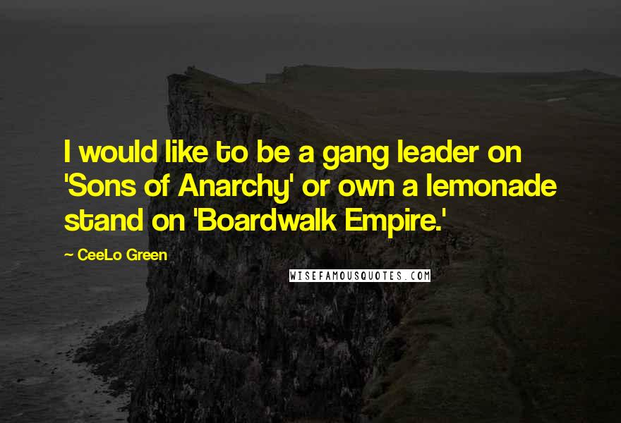 CeeLo Green Quotes: I would like to be a gang leader on 'Sons of Anarchy' or own a lemonade stand on 'Boardwalk Empire.'