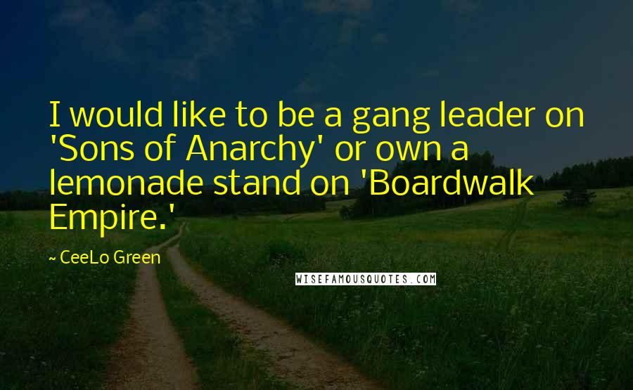 CeeLo Green Quotes: I would like to be a gang leader on 'Sons of Anarchy' or own a lemonade stand on 'Boardwalk Empire.'