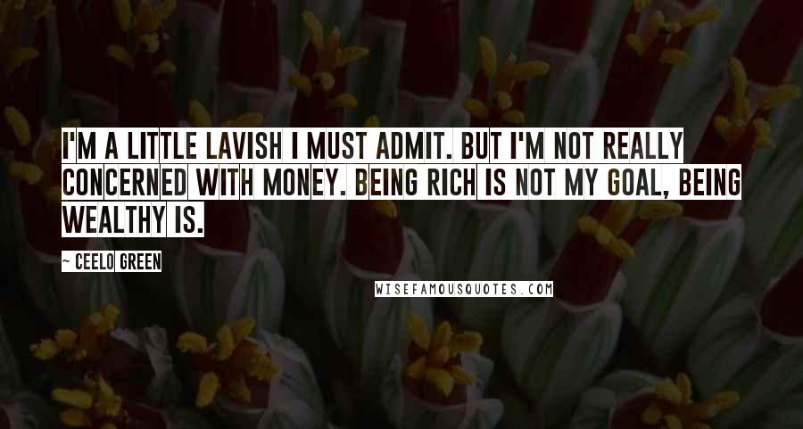 CeeLo Green Quotes: I'm a little lavish I must admit. But I'm not really concerned with money. Being rich is not my goal, being wealthy is.