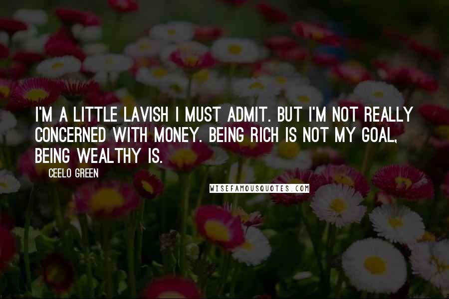 CeeLo Green Quotes: I'm a little lavish I must admit. But I'm not really concerned with money. Being rich is not my goal, being wealthy is.