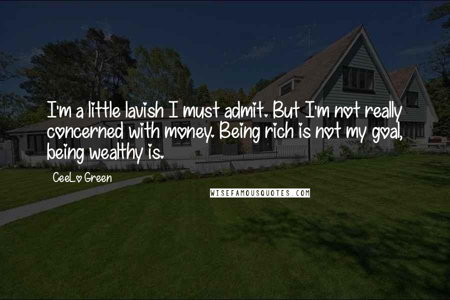 CeeLo Green Quotes: I'm a little lavish I must admit. But I'm not really concerned with money. Being rich is not my goal, being wealthy is.