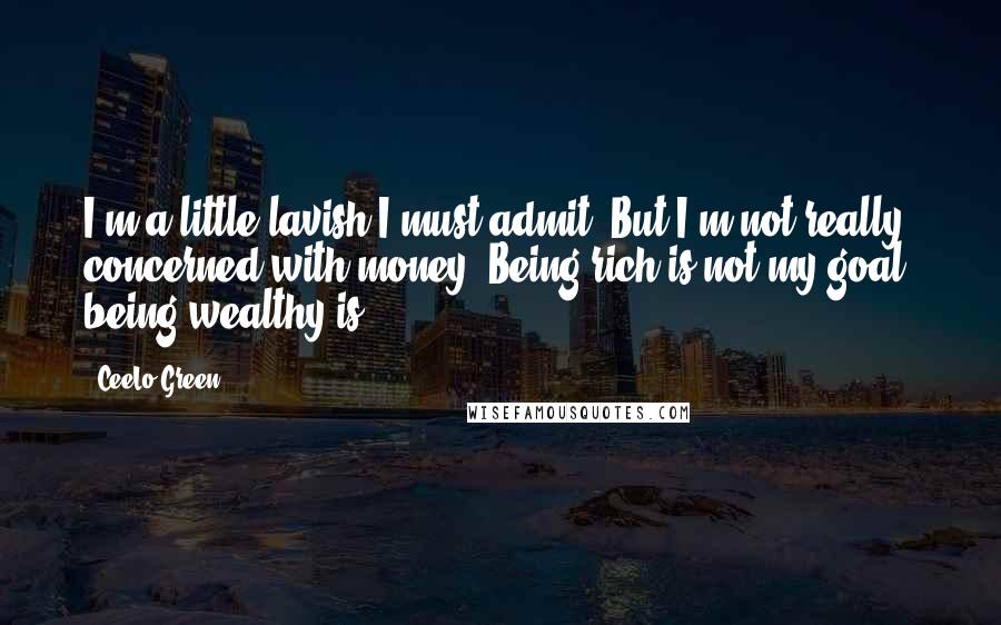 CeeLo Green Quotes: I'm a little lavish I must admit. But I'm not really concerned with money. Being rich is not my goal, being wealthy is.