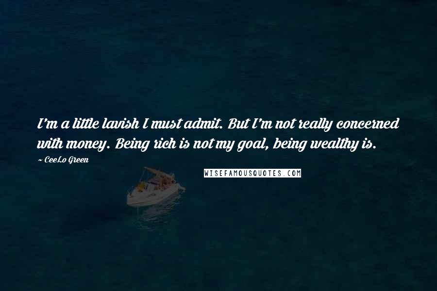 CeeLo Green Quotes: I'm a little lavish I must admit. But I'm not really concerned with money. Being rich is not my goal, being wealthy is.