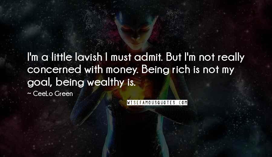 CeeLo Green Quotes: I'm a little lavish I must admit. But I'm not really concerned with money. Being rich is not my goal, being wealthy is.