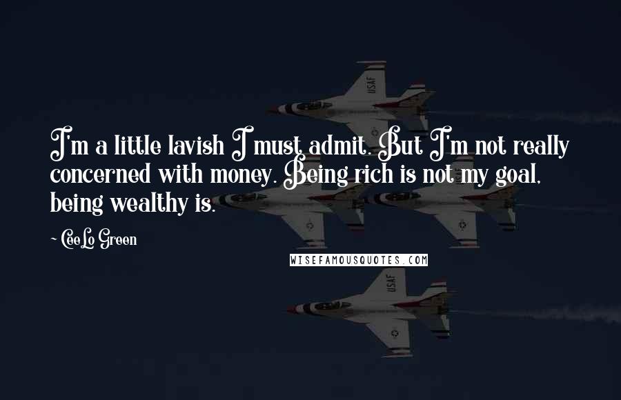 CeeLo Green Quotes: I'm a little lavish I must admit. But I'm not really concerned with money. Being rich is not my goal, being wealthy is.