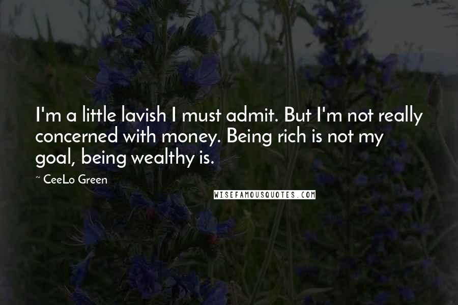 CeeLo Green Quotes: I'm a little lavish I must admit. But I'm not really concerned with money. Being rich is not my goal, being wealthy is.