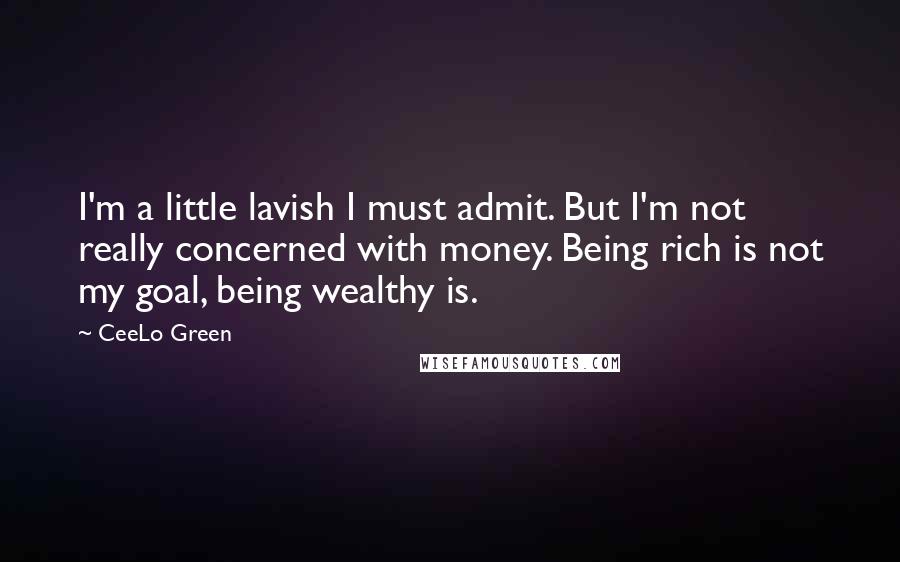 CeeLo Green Quotes: I'm a little lavish I must admit. But I'm not really concerned with money. Being rich is not my goal, being wealthy is.