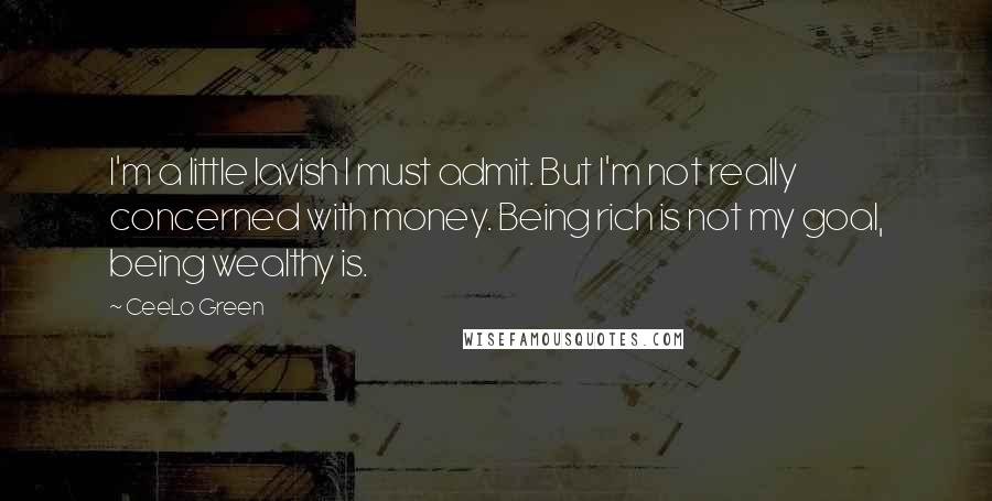 CeeLo Green Quotes: I'm a little lavish I must admit. But I'm not really concerned with money. Being rich is not my goal, being wealthy is.