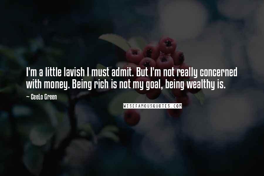 CeeLo Green Quotes: I'm a little lavish I must admit. But I'm not really concerned with money. Being rich is not my goal, being wealthy is.