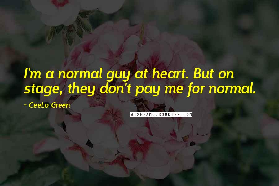CeeLo Green Quotes: I'm a normal guy at heart. But on stage, they don't pay me for normal.