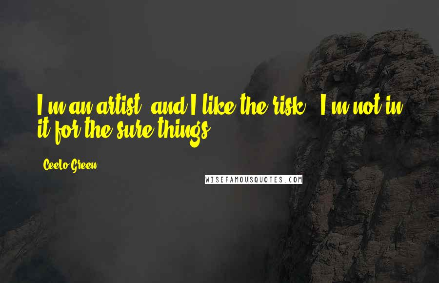 CeeLo Green Quotes: I'm an artist, and I like the risk - I'm not in it for the sure things.