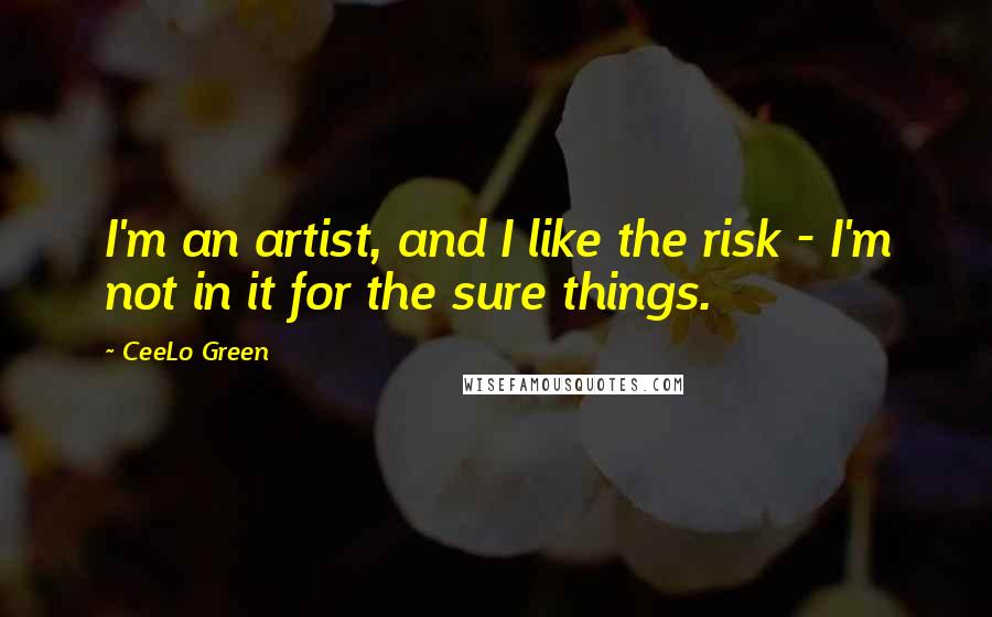 CeeLo Green Quotes: I'm an artist, and I like the risk - I'm not in it for the sure things.