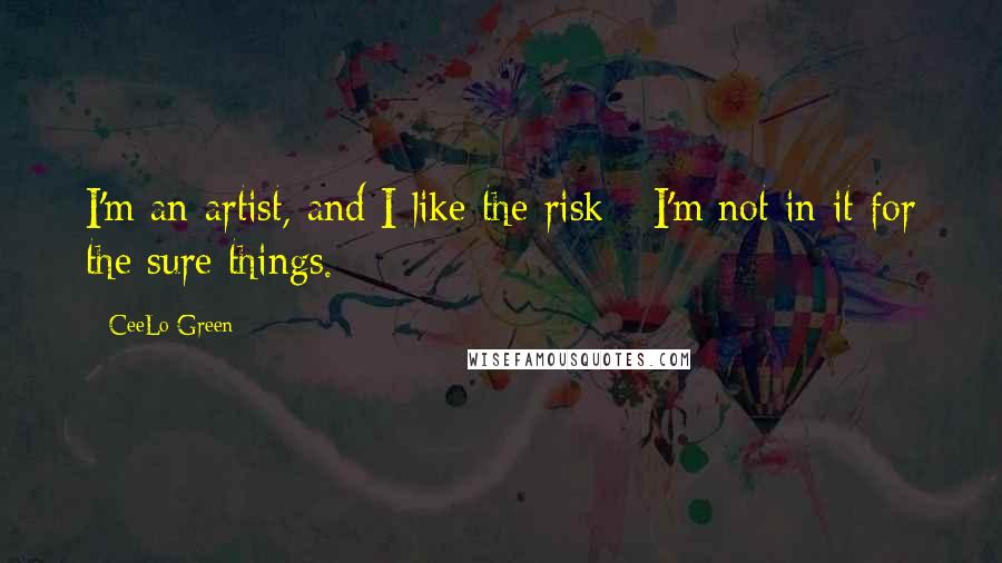 CeeLo Green Quotes: I'm an artist, and I like the risk - I'm not in it for the sure things.