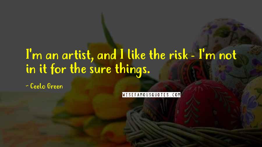 CeeLo Green Quotes: I'm an artist, and I like the risk - I'm not in it for the sure things.