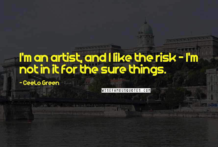 CeeLo Green Quotes: I'm an artist, and I like the risk - I'm not in it for the sure things.