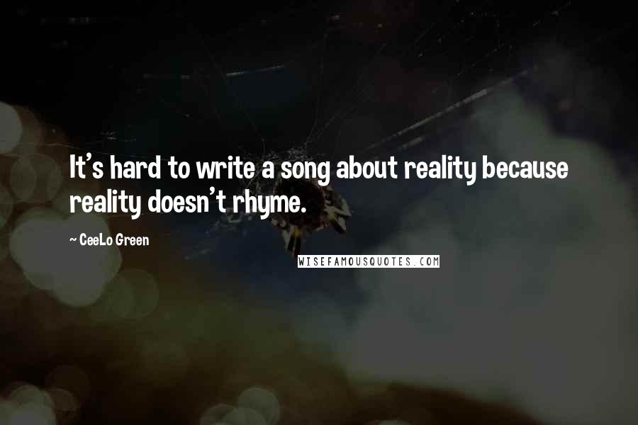 CeeLo Green Quotes: It's hard to write a song about reality because reality doesn't rhyme.