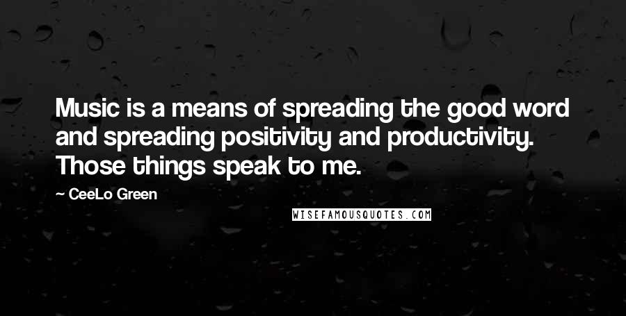 CeeLo Green Quotes: Music is a means of spreading the good word and spreading positivity and productivity. Those things speak to me.