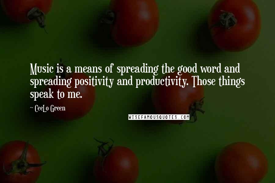 CeeLo Green Quotes: Music is a means of spreading the good word and spreading positivity and productivity. Those things speak to me.