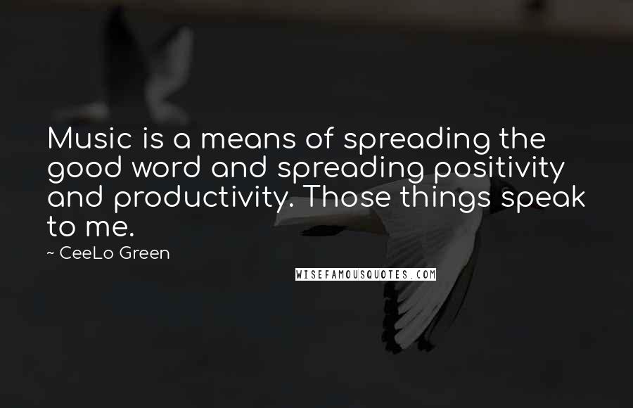 CeeLo Green Quotes: Music is a means of spreading the good word and spreading positivity and productivity. Those things speak to me.