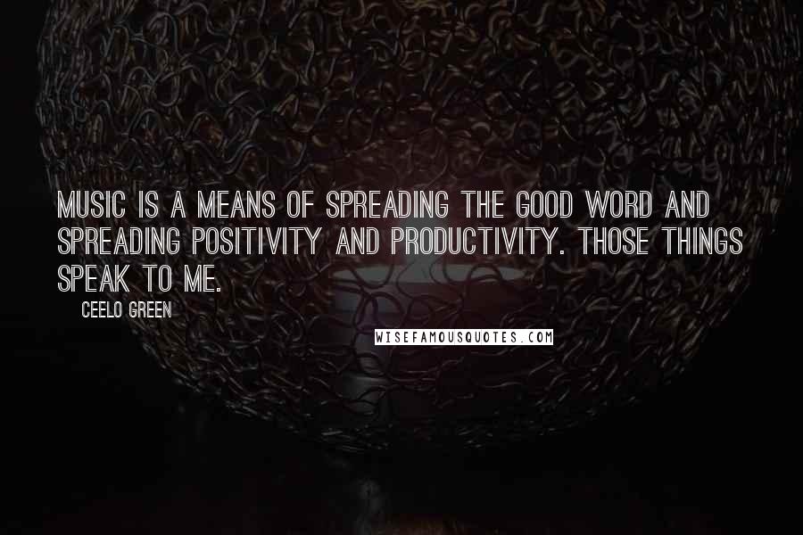 CeeLo Green Quotes: Music is a means of spreading the good word and spreading positivity and productivity. Those things speak to me.