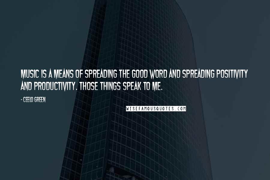 CeeLo Green Quotes: Music is a means of spreading the good word and spreading positivity and productivity. Those things speak to me.