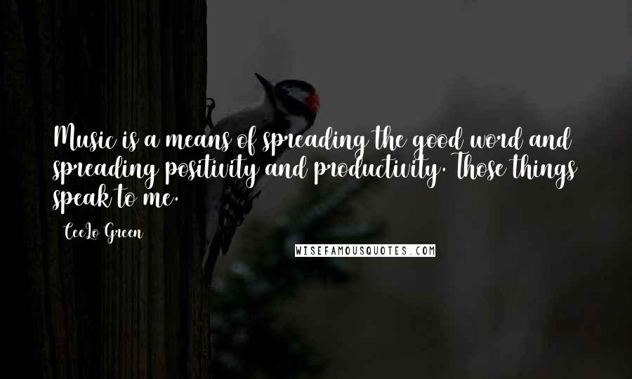 CeeLo Green Quotes: Music is a means of spreading the good word and spreading positivity and productivity. Those things speak to me.