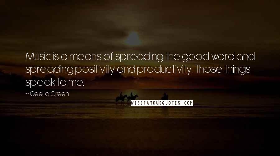 CeeLo Green Quotes: Music is a means of spreading the good word and spreading positivity and productivity. Those things speak to me.