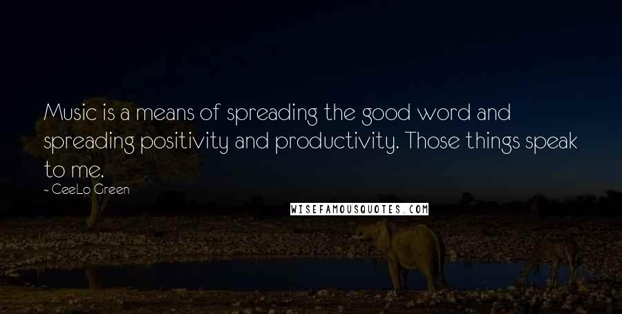 CeeLo Green Quotes: Music is a means of spreading the good word and spreading positivity and productivity. Those things speak to me.