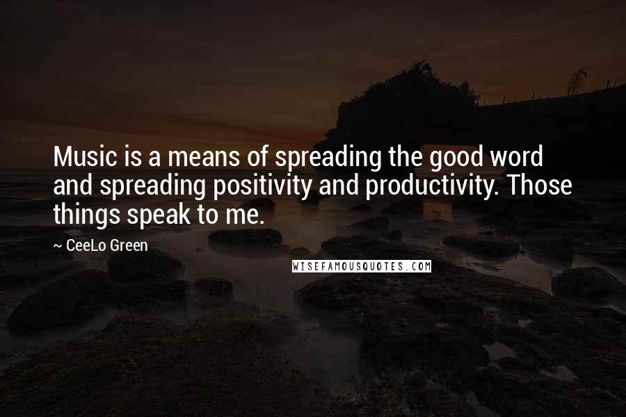 CeeLo Green Quotes: Music is a means of spreading the good word and spreading positivity and productivity. Those things speak to me.