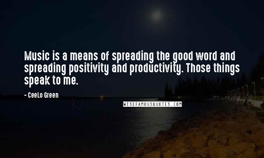 CeeLo Green Quotes: Music is a means of spreading the good word and spreading positivity and productivity. Those things speak to me.