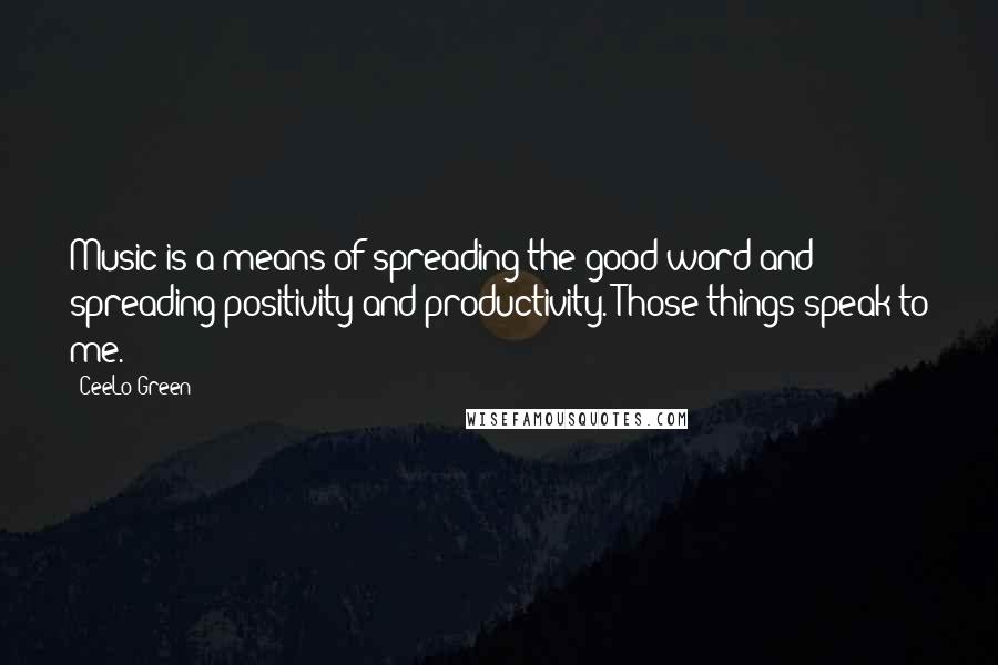 CeeLo Green Quotes: Music is a means of spreading the good word and spreading positivity and productivity. Those things speak to me.