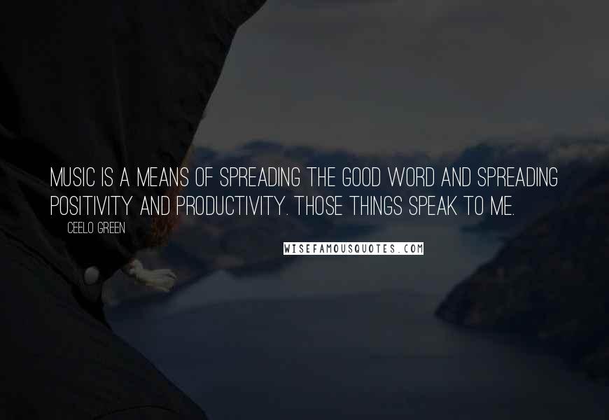 CeeLo Green Quotes: Music is a means of spreading the good word and spreading positivity and productivity. Those things speak to me.