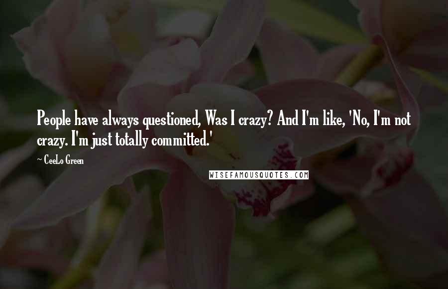 CeeLo Green Quotes: People have always questioned, Was I crazy? And I'm like, 'No, I'm not crazy. I'm just totally committed.'