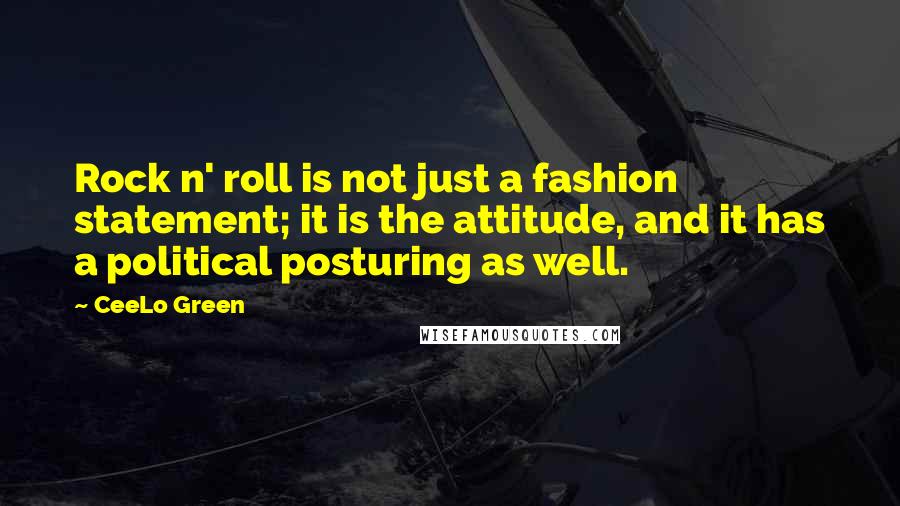 CeeLo Green Quotes: Rock n' roll is not just a fashion statement; it is the attitude, and it has a political posturing as well.