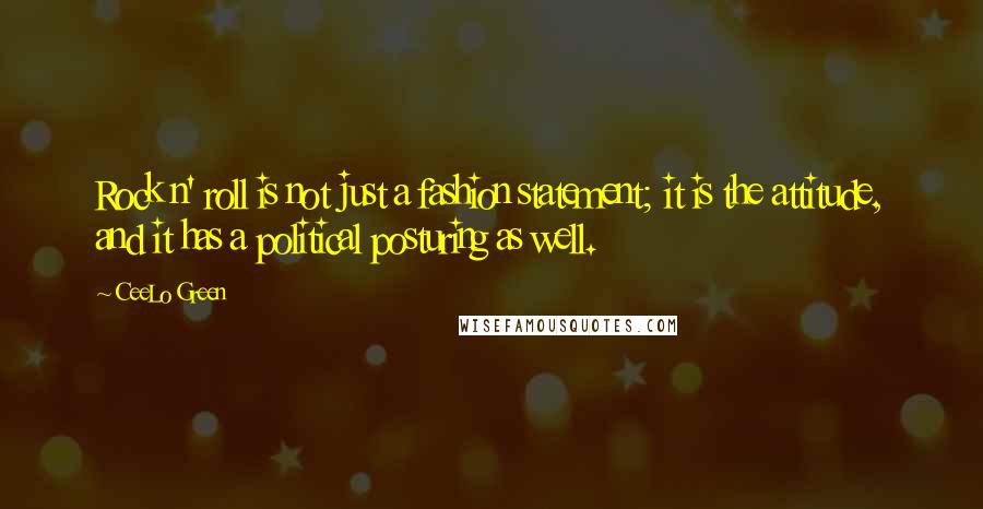 CeeLo Green Quotes: Rock n' roll is not just a fashion statement; it is the attitude, and it has a political posturing as well.