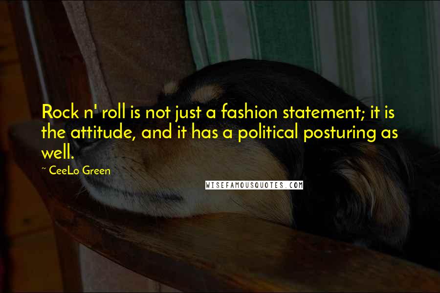 CeeLo Green Quotes: Rock n' roll is not just a fashion statement; it is the attitude, and it has a political posturing as well.