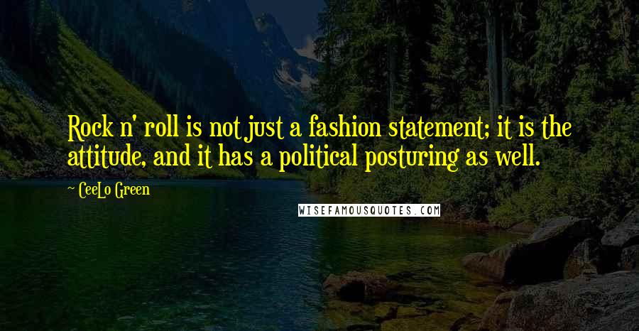 CeeLo Green Quotes: Rock n' roll is not just a fashion statement; it is the attitude, and it has a political posturing as well.