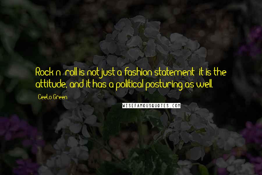 CeeLo Green Quotes: Rock n' roll is not just a fashion statement; it is the attitude, and it has a political posturing as well.