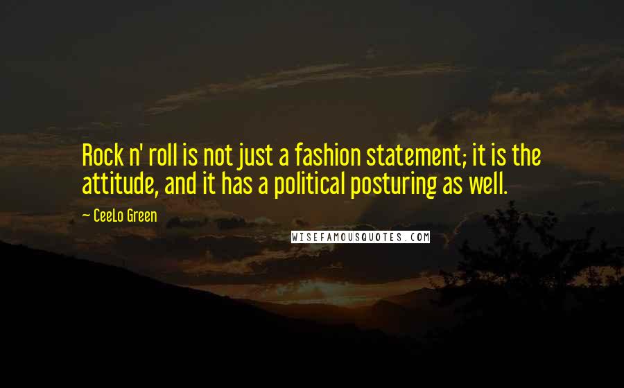 CeeLo Green Quotes: Rock n' roll is not just a fashion statement; it is the attitude, and it has a political posturing as well.