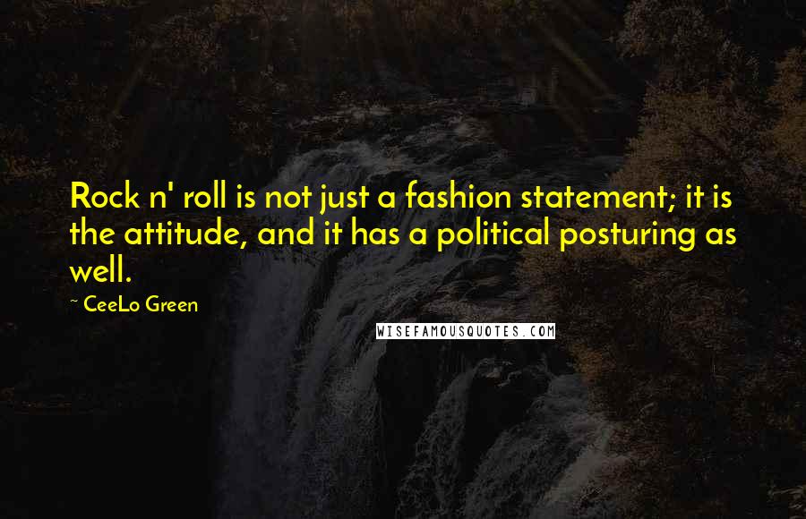 CeeLo Green Quotes: Rock n' roll is not just a fashion statement; it is the attitude, and it has a political posturing as well.
