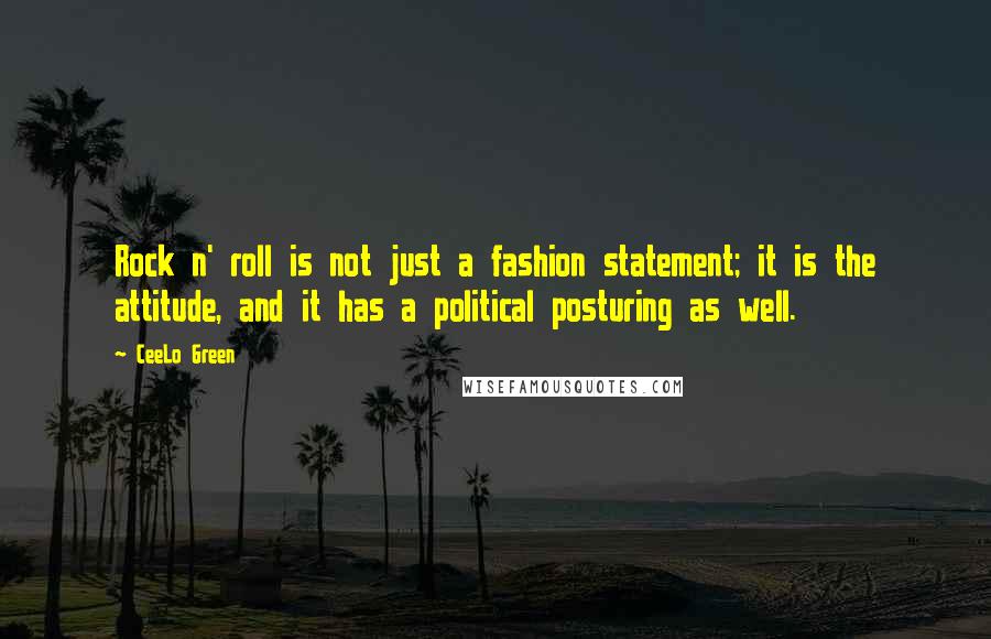 CeeLo Green Quotes: Rock n' roll is not just a fashion statement; it is the attitude, and it has a political posturing as well.