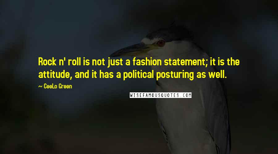 CeeLo Green Quotes: Rock n' roll is not just a fashion statement; it is the attitude, and it has a political posturing as well.