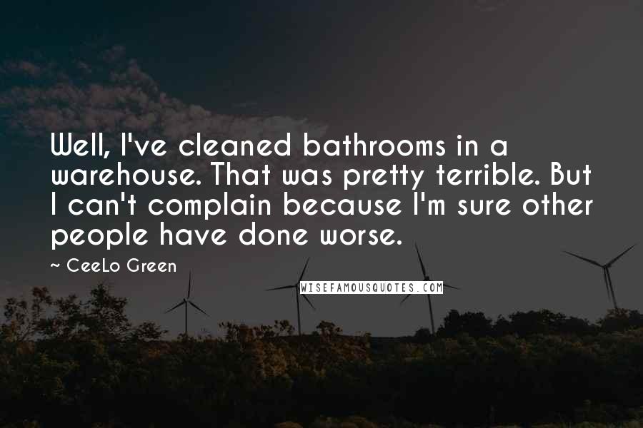 CeeLo Green Quotes: Well, I've cleaned bathrooms in a warehouse. That was pretty terrible. But I can't complain because I'm sure other people have done worse.