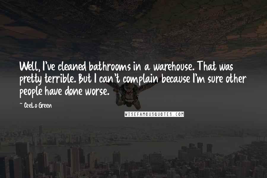 CeeLo Green Quotes: Well, I've cleaned bathrooms in a warehouse. That was pretty terrible. But I can't complain because I'm sure other people have done worse.