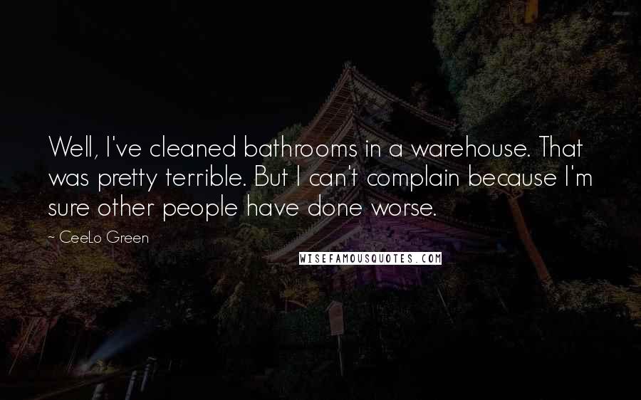 CeeLo Green Quotes: Well, I've cleaned bathrooms in a warehouse. That was pretty terrible. But I can't complain because I'm sure other people have done worse.