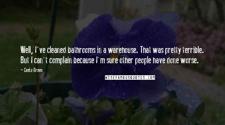 CeeLo Green Quotes: Well, I've cleaned bathrooms in a warehouse. That was pretty terrible. But I can't complain because I'm sure other people have done worse.